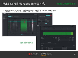 RULE #3 Full managed service 사용
• (잠깐! PPL 입니다.) 인공지능 QA 자동화 서비스 'HBsmith'
40
(실제 서비스 제공 예시)
https://hbsmith.io
 