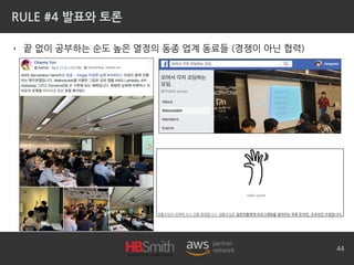 RULE #4 발표와 토론
• 끝 없이 공부하는 순도 높은 열정의 동종 업계 동료들 (경쟁이 아닌 협력)
44
 