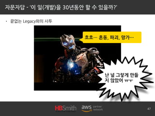 자문자답 - ‘이 일(개발)을 30년동안 할 수 있을까?’
• 끝없는 Legacy와의 사투
47
흐흐… 혼동, 파괴, 망가…
난 널 그렇게 만들
지 않았어 ㅠㅜ
 