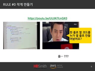 RULE #0 작게 만들기
8
https://youtu.be/UUJKiTcnGK0
한 줄로 짤 코드를
누가 열 줄로 만들
어놨어요?
음… ???
 