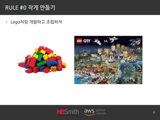 RULE #0 작게 만들기
• Lego처럼 개발하고 조립하자
9
 