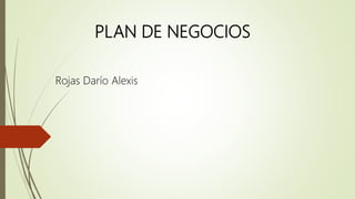 PLAN DE NEGOCIOS
Rojas Darío Alexis
 