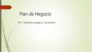 Plan de Negocio
 7.-Aspectos Legales y Societarios
 