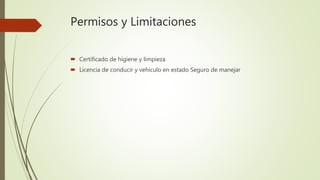 Permisos y Limitaciones
 Certificado de higiene y limpieza
 Licencia de conducir y vehículo en estado Seguro de manejar
 