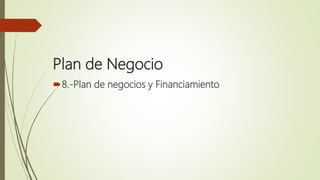 Plan de Negocio
8.-Plan de negocios y Financiamiento
 