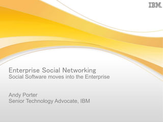 Enterprise Social Networking
Social Software moves into the Enterprise
Andy Porter
Senior Technology Advocate, IBM
 