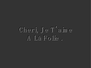 Cheri, Je T'aime A Là Folie .  