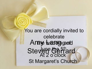 You are cordially invited to
celebrate
the wedding of
Amy Lang and
June the 5th
Steven o’clock
Gerrard
At 2
St Margaret’s Church

 