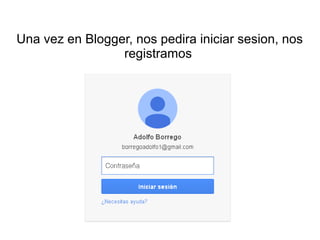 Una vez en Blogger, nos pedira iniciar sesion, nos
registramos

 