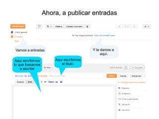 Ahora, a publicar entradas

Y le damos a
aquí.

Vamos a entradas
Aqui escribimos
lo que fuesemos
a escribir

Aqui escribimos
el titulo

 