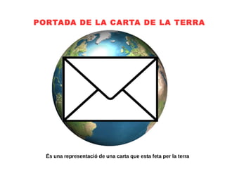 PORTADA DE LA CARTA DE LA TERRA
És una representació de una carta que esta feta per la terra
 