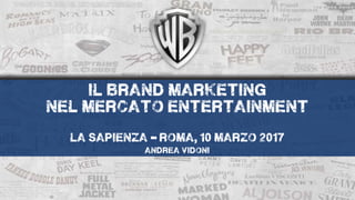 il brand marketing
nel mercato entertainment
la sapienza -’roma, 10 marzo 2017
andrea vidoni
 