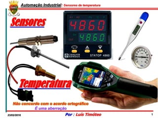 Automação Industrial: Sensores de temperatura
23/02/2016 Por : Luís Timóteo 1
Sensores
Temperatura
Não concordo com o acordo ortográfico
É uma aberração
 