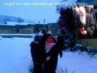 ...după ce l-am colindat pe stareţul Corneliu....