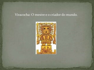 Viracocha: O mestre e o criador do mundo.
 