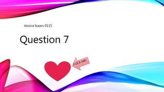 Question 7
Jessica Isaacs 0115
 