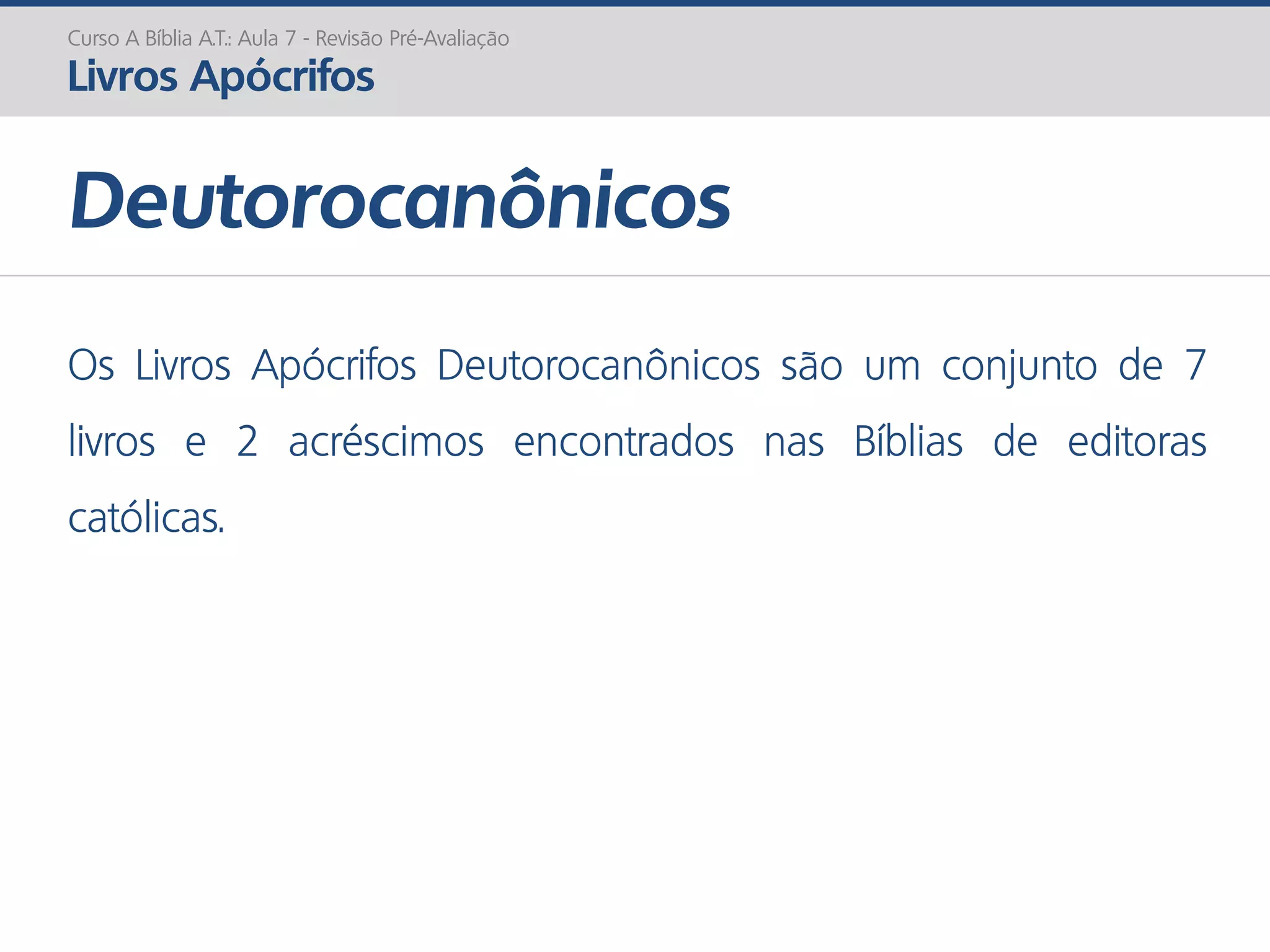 Deutorocanônicos
Curso A Bíblia A.T.: Aula 7 - Revisão Pré-Avaliação
Livros Apócrifos
Os Livros Apócrifos Deutorocanônicos são um conjunto de 7
livros e 2 acréscimos encontrados nas Bíblias de editoras
católicas.
 