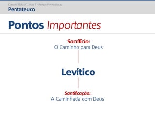 Levítico
Pontos Importantes
Curso A Bíblia A.T.: Aula 7 - Revisão Pré-Avaliação
Pentateuco
Sacrifício:
O Caminho para Deus
Santificação:
A Caminhada com Deus
 