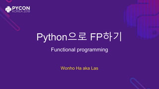 Python으로 FP하기
Functional programming
Wonho Ha aka Las
 