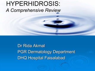 HYPERHIDROSIS:
A Comprehensive Review




    Dr Rida Akmal
    PGR Dermatology Department
    DHQ Hospital Faisalabad
 