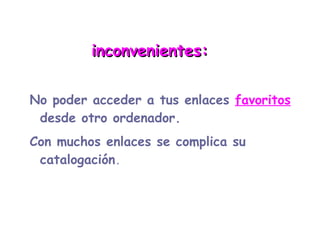 inconvenientes: No poder acceder a tus enlaces   favoritos   desde otro ordenador. 