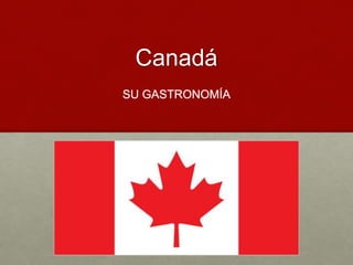 Canadá
SU GASTRONOMÍA
 