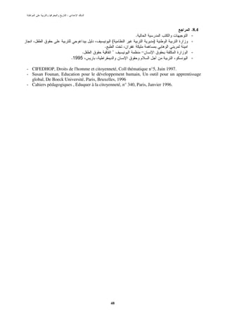 :



                                                                                 .8.4
                                                     .                           -
                                          (                   )                  -
                                      .
                            .             ’                                      -
                       .1995                                                     -

- CIFEDHOP, Droits de l'homme et citoyenneté, Coll thématique n°5, Juin 1997.
- Susan Founan, Education pour le développement humain, Un outil pour un apprentissage
  global, De Boeck Université, Paris, Bruxelles, 1996
- Cahiers pédagogiques , Eduquer à la citoyenneté, n° 340, Paris, Janvier 1996.




                                          48
 