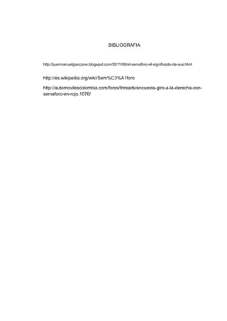 BIBLIOGRAFIA



http://juanmanuelgiaccone.blogspot.com/2011/08/el-semaforo-el-significado-de-sus.html


http://es.wikipedia.org/wiki/Sem%C3%A1foro

http://automovilescolombia.com/foros/threads/encuesta-giro-a-la-derecha-con-
semaforo-en-rojo.1076/
 