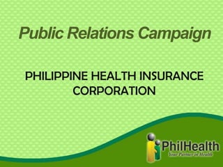 Public Relations Campaign
PHILIPPINE HEALTH INSURANCE
CORPORATION
 