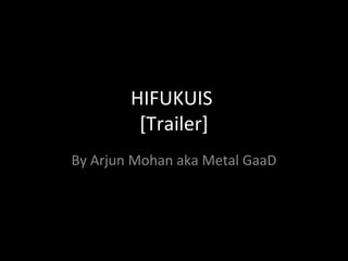 HIFUKUIS
         [Trailer]
By Arjun Mohan aka Metal GaaD
 
