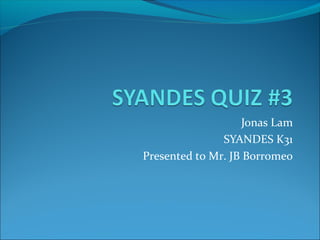 Jonas Lam
SYANDES K31
Presented to Mr. JB Borromeo
 