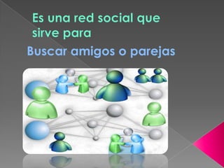 Es una red social que sirve paraBuscar amigos o parejas