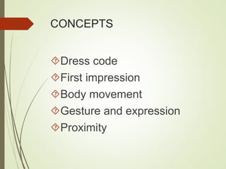 CONCEPTS 
Dress code 
First impression 
Body movement 
Gesture and expression 
Proximity 
 