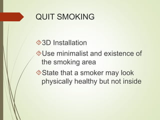QUIT SMOKING 
3D Installation 
Use minimalist and existence of 
the smoking area 
State that a smoker may look 
physically healthy but not inside 
 