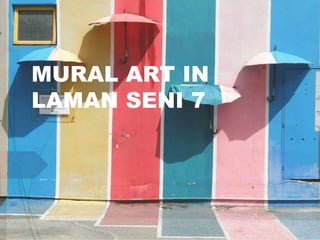 MURAL ART IN 
LAMAN SENI 7 
 