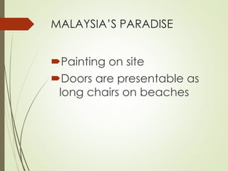 MALAYSIA’S PARADISE 
Painting on site 
Doors are presentable as 
long chairs on beaches 
 