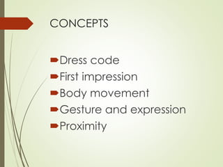 CONCEPTS 
Dress code 
First impression 
Body movement 
Gesture and expression 
Proximity 
 