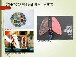 CHOOSEN MURAL ARTS 
BUMI KU 
MALAYSIA’S PARADISE 
QUIT SMOKING 
 
