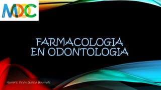 FARMACOLOGIA
EN ODONTOLOGIA
Nombre: Kevin García Huamolle
 