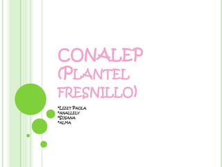 CONALEP
(PLANTEL
FRESNILLO)
*LIZET PAOLA
*ANALLELY
*SUSANA
*ALMA
 
