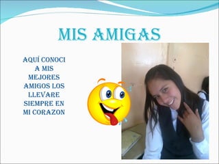 MIS AMIGAS
AQUÍ CONOCI
A MIS
MEJORES
AMIGOS LOS
LLEVARE
SIEMPRE EN
MI CORAZON