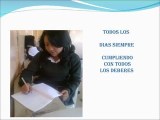 TODOS LOS
DIAS SIEMPRE
CUMPLIENDO
CON TODOS
LOS DEBERES