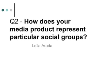 Q2 - How does your
media product represent
particular social groups?
       Leila Arada
 