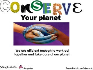 Your planet



 We are efficient enough to work out
together and take care of our planet.



      Acapulco                    Paola Rubalcava Soberanis
 