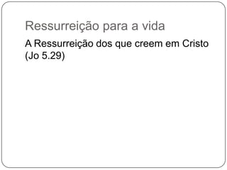Ressurreição para a vidaA Ressurreição dos que creem em Cristo (Jo 5.29)