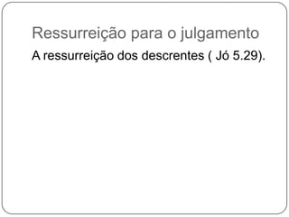 Ressurreição para o julgamentoA ressurreição dos descrentes ( Jó 5.29).