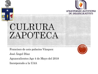 Francisco de asis palacios Vázquez
José Ángel Díaz
Aguascalientes Ags 4 de Mayo del 2018
Incorporado a la UAA
 