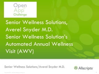 Senior Wellness Solutions,
  Averel Snyder M.D.
  Senior Wellness Solution’s
  Automated Annual Wellness
  Visit (AWV)

Senior Wellness Solutions/Averel Snyder M.D.
Copyright © 2011 Allscripts Healthcare Solutions, Inc.   1
 