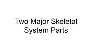 Two Major Skeletal
System Parts
 