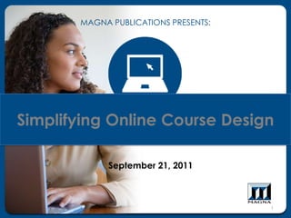 Simplifying Online Course Design
September 21, 2011
MAGNA PUBLICATIONS PRESENTS:
1
 